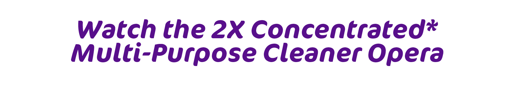 watch the 2x concentrated* multi-purpose cleaner opera